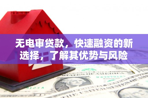 三地门无电审贷款，快速融资的新选择，了解其优势与风险