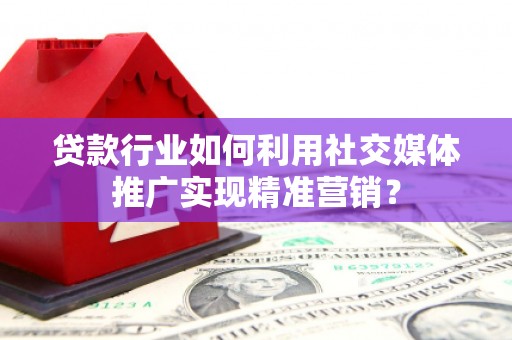 三地门贷款行业如何利用社交媒体推广实现精准营销？