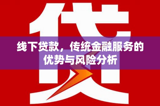 三地门线下贷款，传统金融服务的优势与风险分析