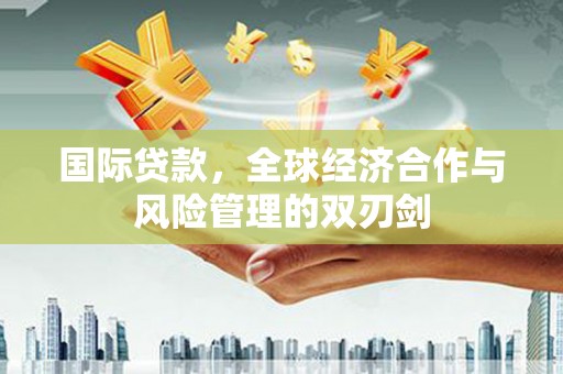 三地门国际贷款，全球经济合作与风险管理的双刃剑