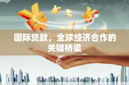 三地门国际贷款，全球经济合作的关键桥梁