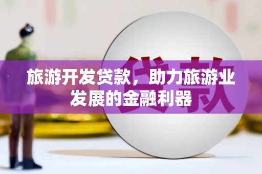 三地门旅游开发贷款，助力旅游业发展的金融利器