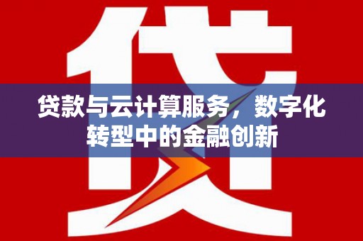 三地门贷款与云计算服务，数字化转型中的金融创新