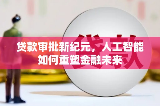 三地门贷款审批新纪元，人工智能如何重塑金融未来