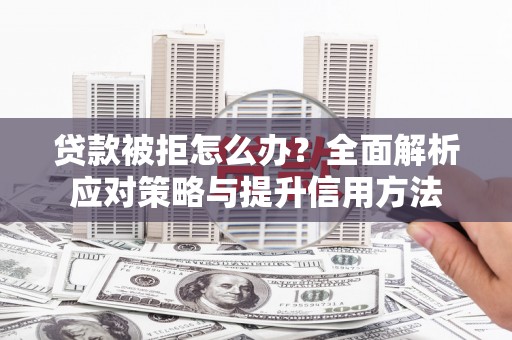 三地门贷款被拒怎么办？全面解析应对策略与提升信用方法