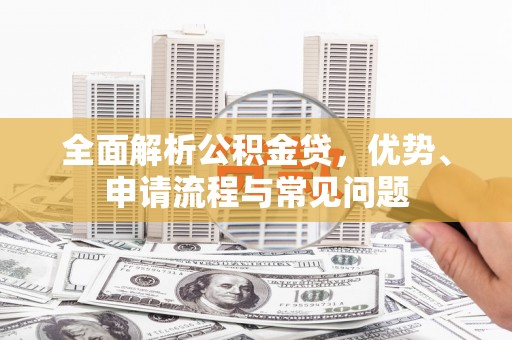 三地门全面解析公积金贷，优势、申请流程与常见问题