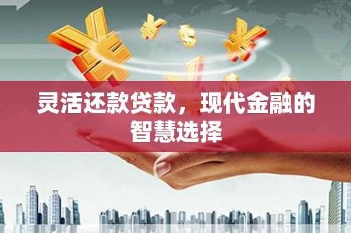 三地门灵活还款贷款，现代金融的智慧选择