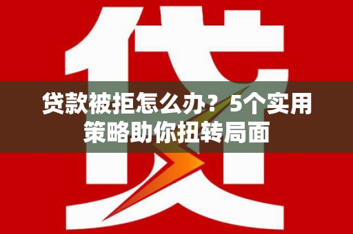 三地门贷款被拒怎么办？5个实用策略助你扭转局面