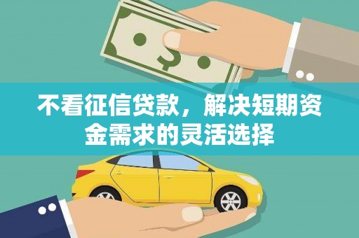 三地门不看征信贷款，解决短期资金需求的灵活选择