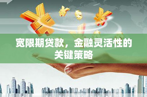 三地门宽限期贷款，金融灵活性的关键策略