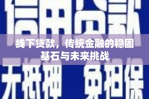 三地门线下贷款，传统金融的稳固基石与未来挑战
