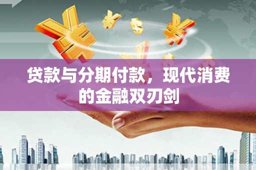三地门贷款与分期付款，现代消费的金融双刃剑