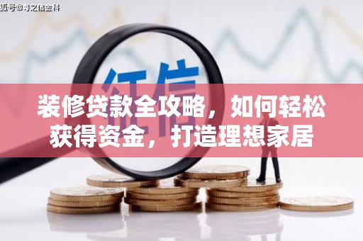 三地门装修贷款全攻略，如何轻松获得资金，打造理想家居