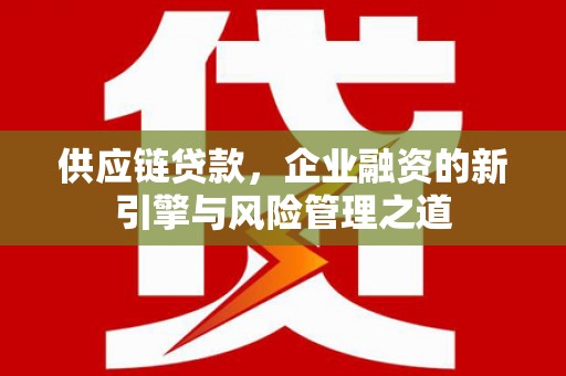 三地门供应链贷款，企业融资的新引擎与风险管理之道