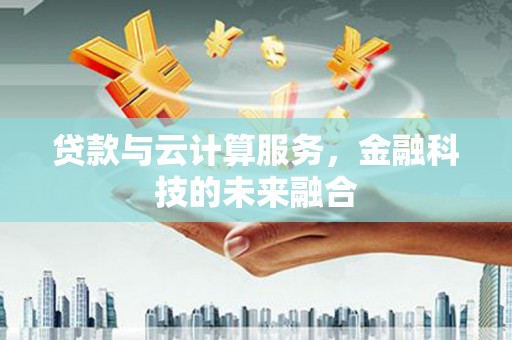 三地门贷款与云计算服务，金融科技的未来融合