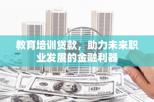 三地门教育培训贷款，助力未来职业发展的金融利器