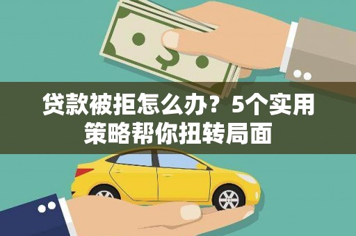 三地门贷款被拒怎么办？5个实用策略帮你扭转局面