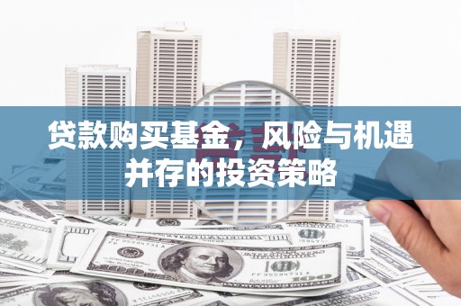 三地门贷款购买基金，风险与机遇并存的投资策略