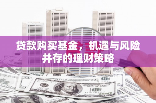三地门贷款购买基金，机遇与风险并存的理财策略
