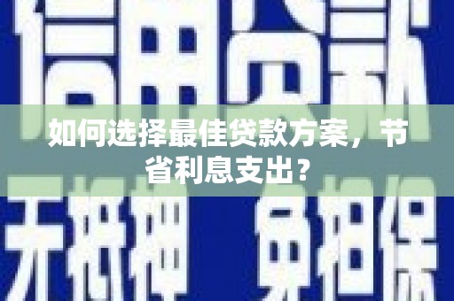 三地门如何选择最佳贷款方案，节省利息支出？