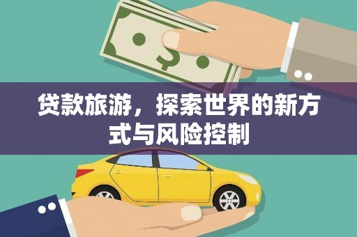 三地门贷款旅游，探索世界的新方式与风险控制
