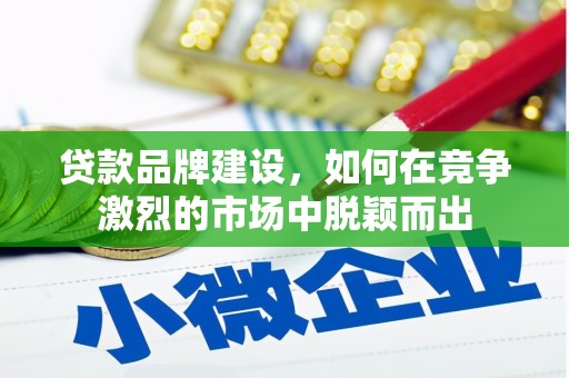 三地门贷款品牌建设，如何在竞争激烈的市场中脱颖而出