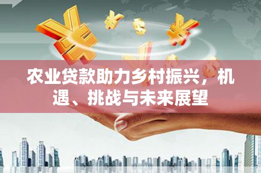 三地门农业贷款助力乡村振兴，机遇、挑战与未来展望
