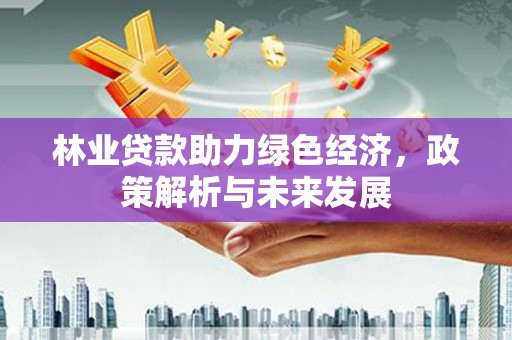 三地门林业贷款助力绿色经济，政策解析与未来发展