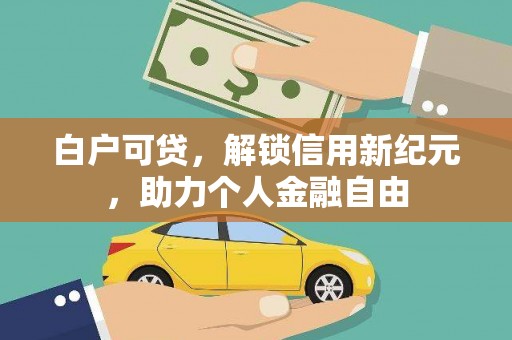 三地门白户可贷，解锁信用新纪元，助力个人金融自由