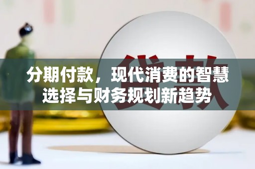 三地门分期付款，现代消费的智慧选择与财务规划新趋势