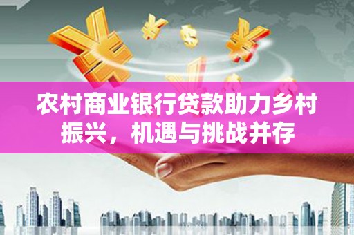 三地门农村商业银行贷款助力乡村振兴，机遇与挑战并存