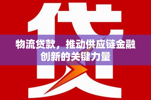 三地门物流贷款，推动供应链金融创新的关键力量