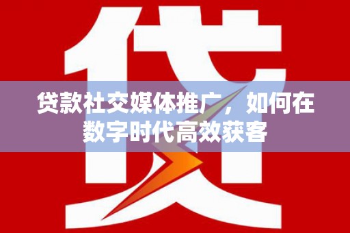 三地门贷款社交媒体推广，如何在数字时代高效获客