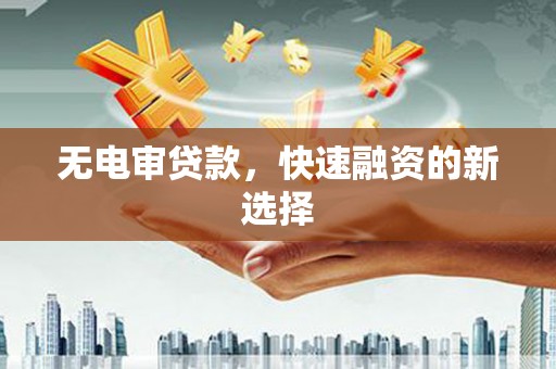 三地门无电审贷款，快速融资的新选择