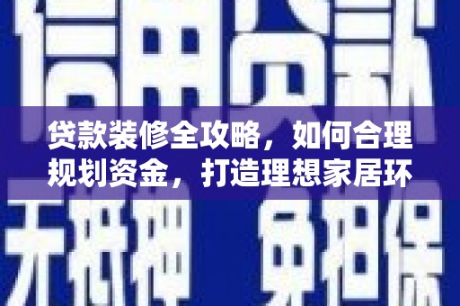 三地门贷款装修全攻略，如何合理规划资金，打造理想家居环境