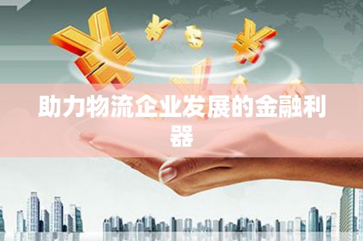 三地门助力物流企业发展的金融利器