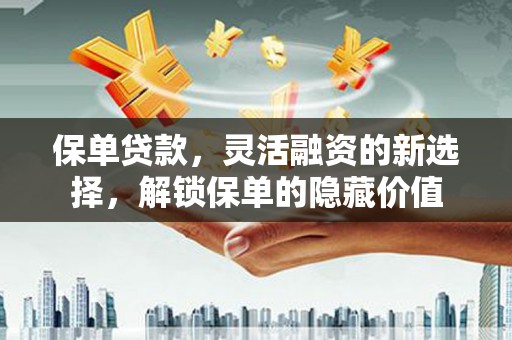 三地门保单贷款，灵活融资的新选择，解锁保单的隐藏价值