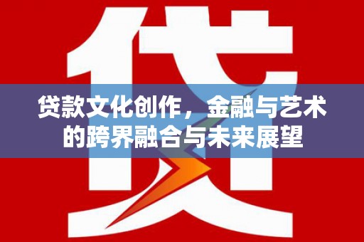 三地门贷款文化创作，金融与艺术的跨界融合与未来展望