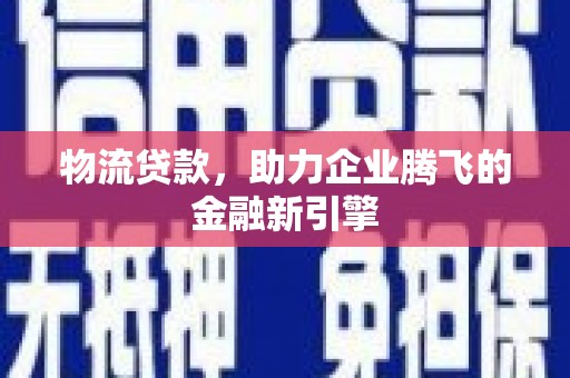 三地门物流贷款，助力企业腾飞的金融新引擎