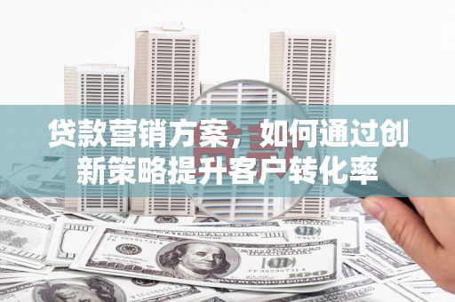 三地门贷款营销方案，如何通过创新策略提升客户转化率