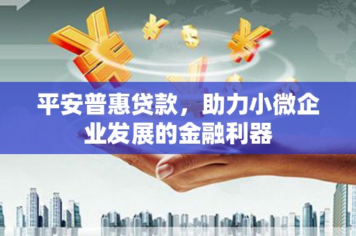 三地门平安普惠贷款，助力小微企业发展的金融利器