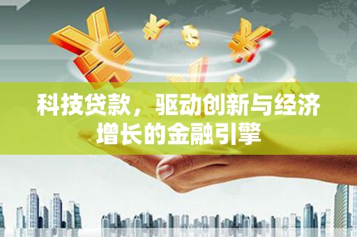 三地门科技贷款，驱动创新与经济增长的金融引擎