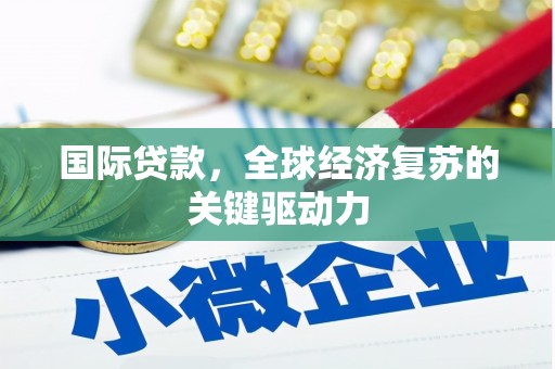 三地门国际贷款，全球经济复苏的关键驱动力