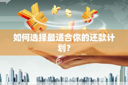 三地门如何选择最适合你的还款计划？