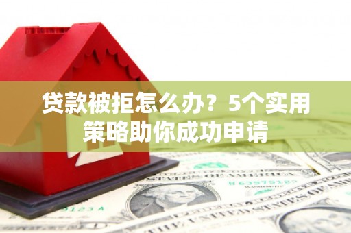 三地门贷款被拒怎么办？5个实用策略助你成功申请