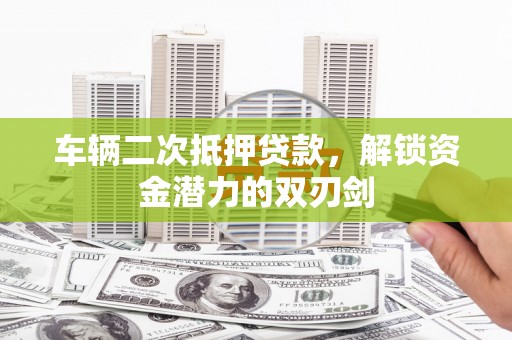 三地门车辆二次抵押贷款，解锁资金潜力的双刃剑