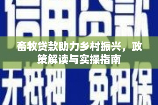 三地门畜牧贷款助力乡村振兴，政策解读与实操指南
