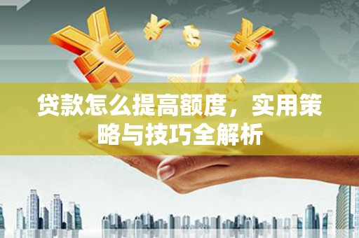 三地门贷款怎么提高额度，实用策略与技巧全解析