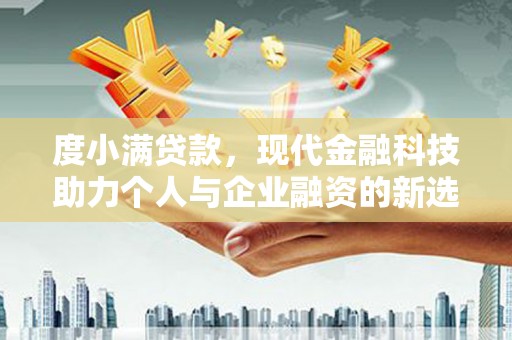三地门度小满贷款，现代金融科技助力个人与企业融资的新选择