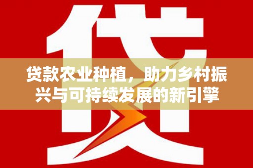 三地门贷款农业种植，助力乡村振兴与可持续发展的新引擎
